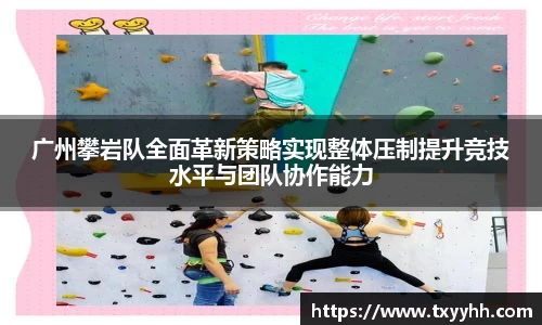 广州攀岩队全面革新策略实现整体压制提升竞技水平与团队协作能力