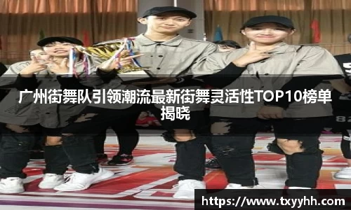 广州街舞队引领潮流最新街舞灵活性TOP10榜单揭晓