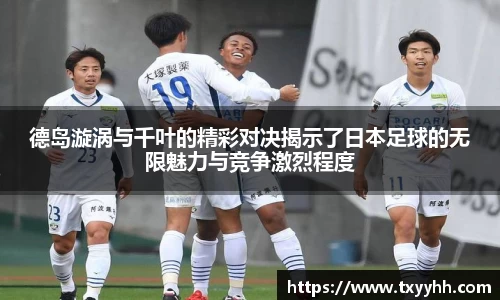 德岛漩涡与千叶的精彩对决揭示了日本足球的无限魅力与竞争激烈程度