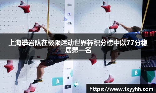 上海攀岩队在极限运动世界杯积分榜中以77分稳居第一名